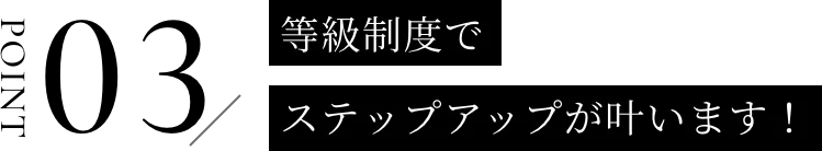 等級制度でステップアップが叶います！